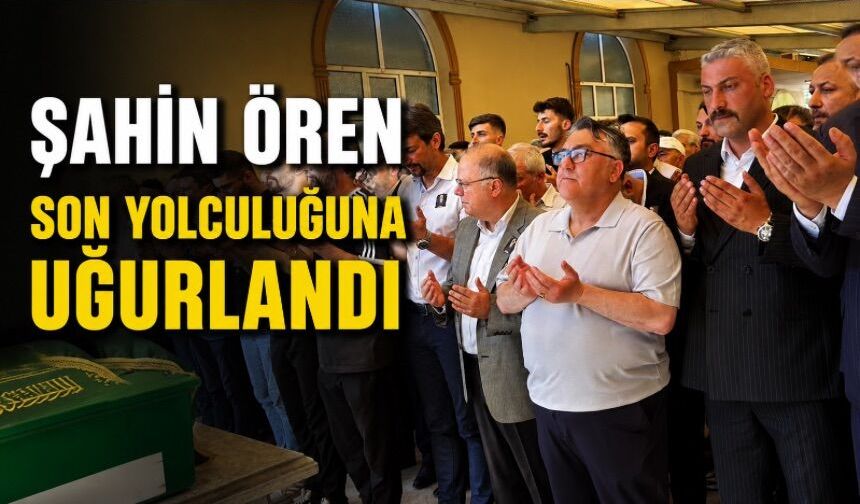 Şahin Ören gözyaşları ile son yolculuğuna uğurlandı