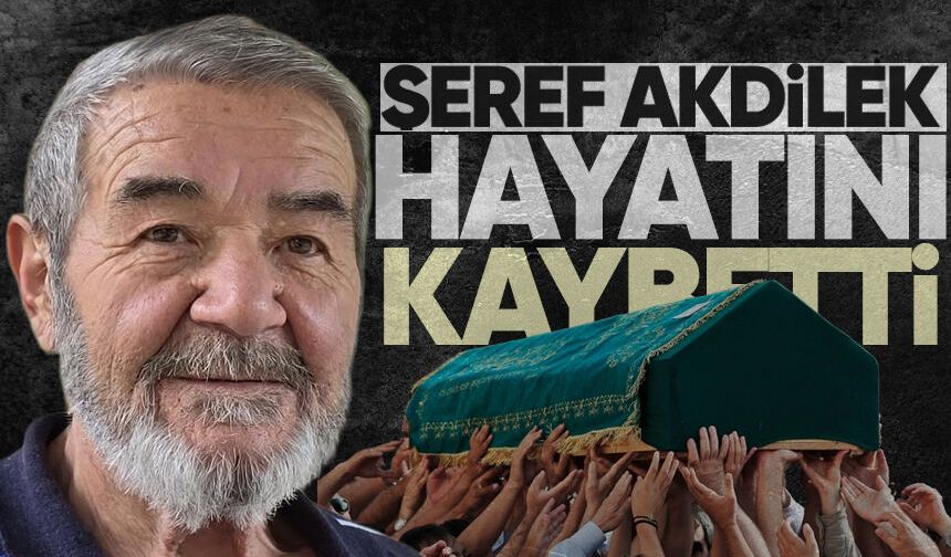 Şeref Akdilek hayatını kaybetti