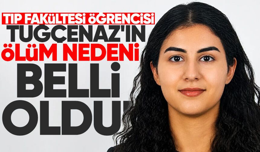 Tıp Fakültesi Öğrencisi Tuğçenaz'ın ölüm nedeni belli oldu