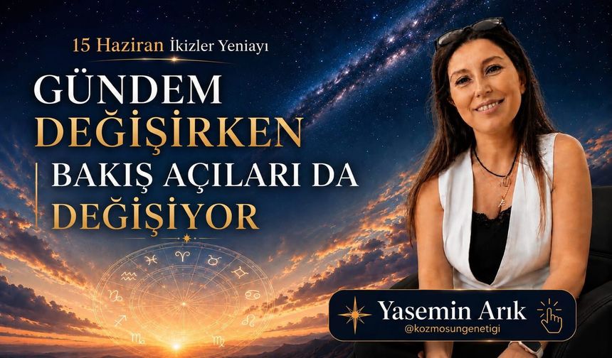 15 Haziran İkizler Yeniayı! Gündem değişirken bakış açıları da değişiyor