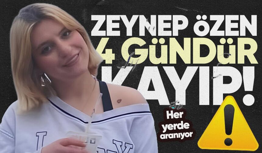 Zeynep Özen 4 gündür kayıp: Her yerde aranıyor!