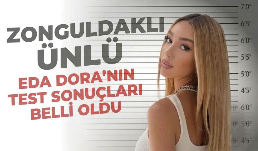 Zonguldaklı ünlü Eda Dora'nın test sonuçları belli oldu
