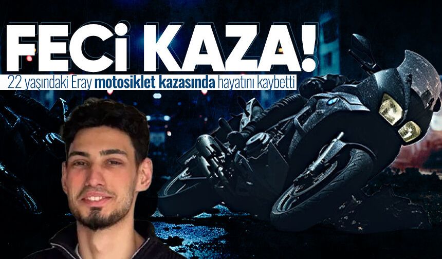 22 yaşındaki Eray motosiklet kazasında hayatını kaybetti