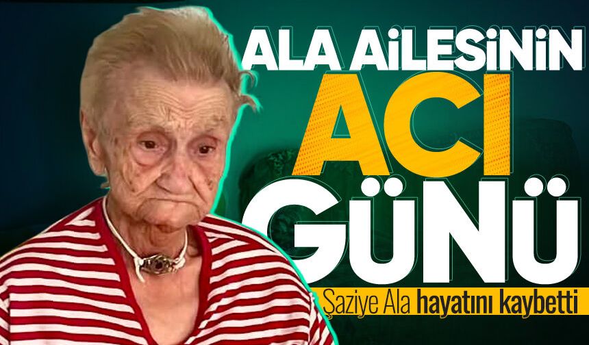 Ala ailesinin acı günü: Şaziye Ala hayatını kaybetti