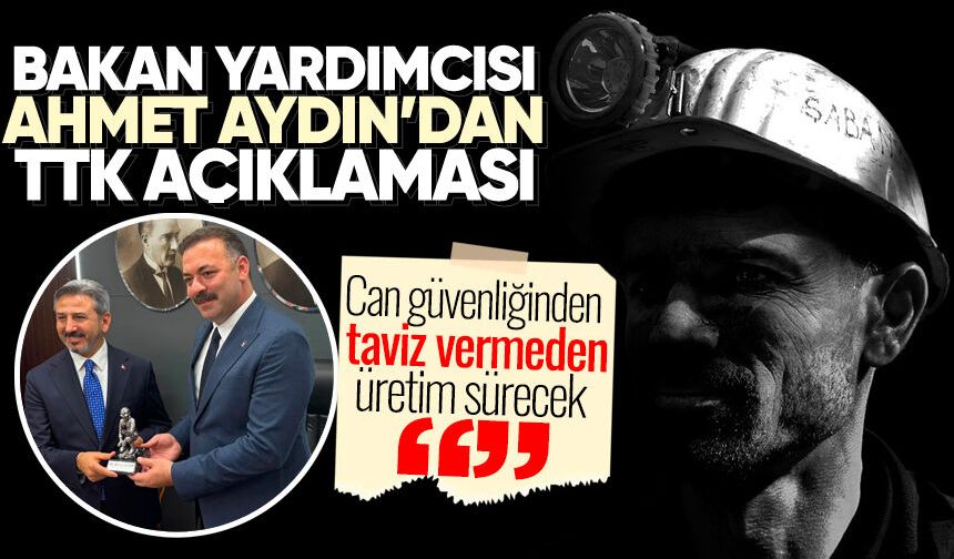 Bakan Yardımcısı Ahmet Aydın'dan TTK açıklaması: "Can güvenliğinden taviz vermeden üretim sürecek"