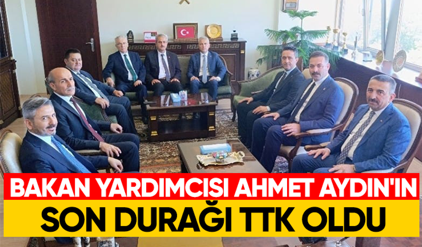 Bakan Yardımcısı Ahmet Aydın'ın son durağı TTK oldu