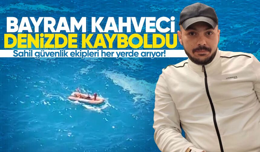 Bayram Kahveci denizde kayboldu: Sahil güvenlik ekipleri her yerde arıyor!