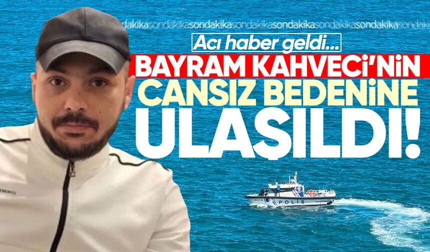 Bayram Kahveci'den acı haber geldi: Cansız bedenine ulaşıldı!