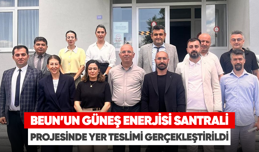 BEUN’un Güneş Enerjisi Santrali Projesinde yer teslimi gerçekleştirildi