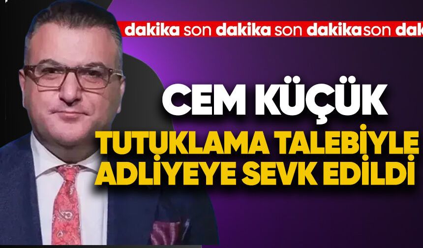 Cem Küçük tutuklama talebi ile adliyeye sevk edildi