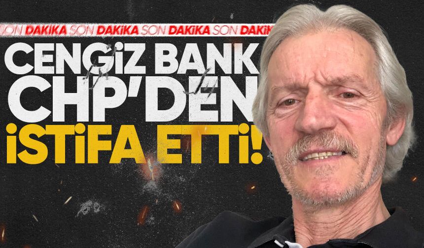 Cengiz Bank CHP'den istifa etti