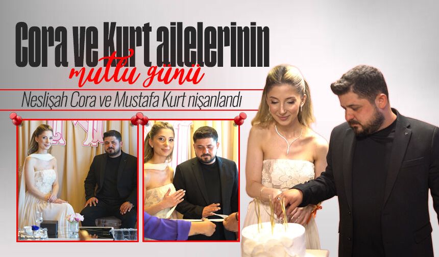 Cora ve Kurt ailelerinin mutlu günü: Neslişah Cora ve Mustafa Kurt nişanlandı