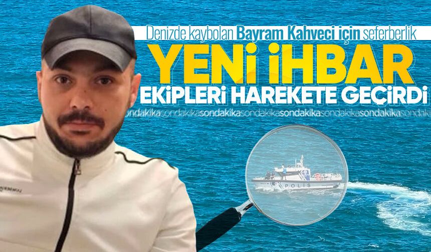Denizde kaybolan Bayram Kahveci için seferberlik: Yeni ihbar ekipleri harekete geçirdi