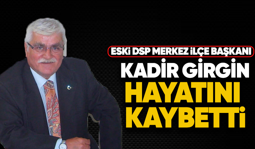 Eski DSP Merkez İlçe Başkanı Kadir Girgin hayatını kaybetti