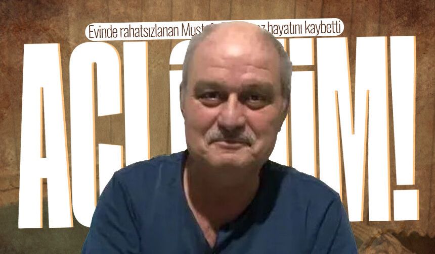 Evinde rahatsızlanan Mustafa Danışmaz hayatını kaybetti