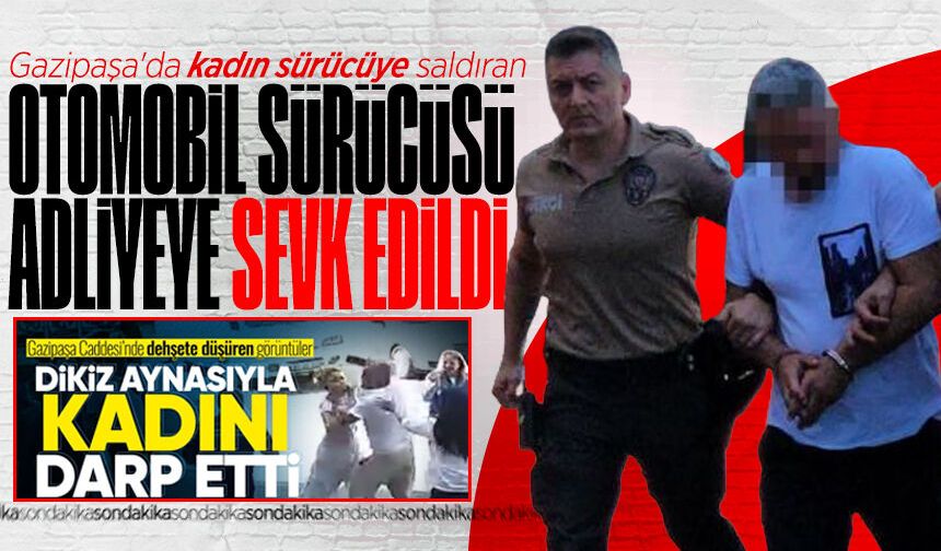 Gazipaşa'da kadın sürücüye saldıran otomobil sürücüsü adliyeye sevk edildi