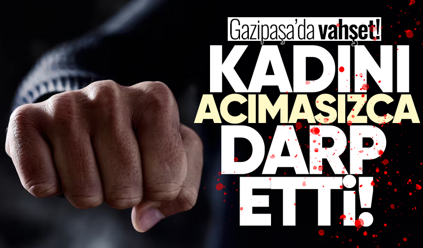 Gazipaşa'da v*hşet: Kadını acımasızca darp etti