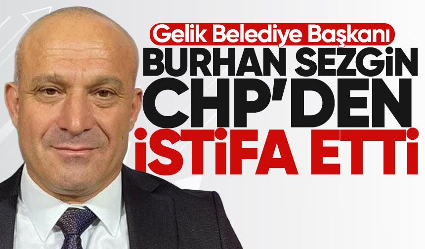 Gelik Belediye Başkanı Burhan Sezgin CHP'den istifa etti