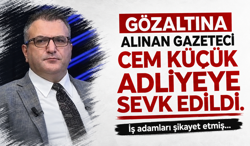 Gözaltına alınan gazeteci Cem Küçük adliyeye sevk edildi