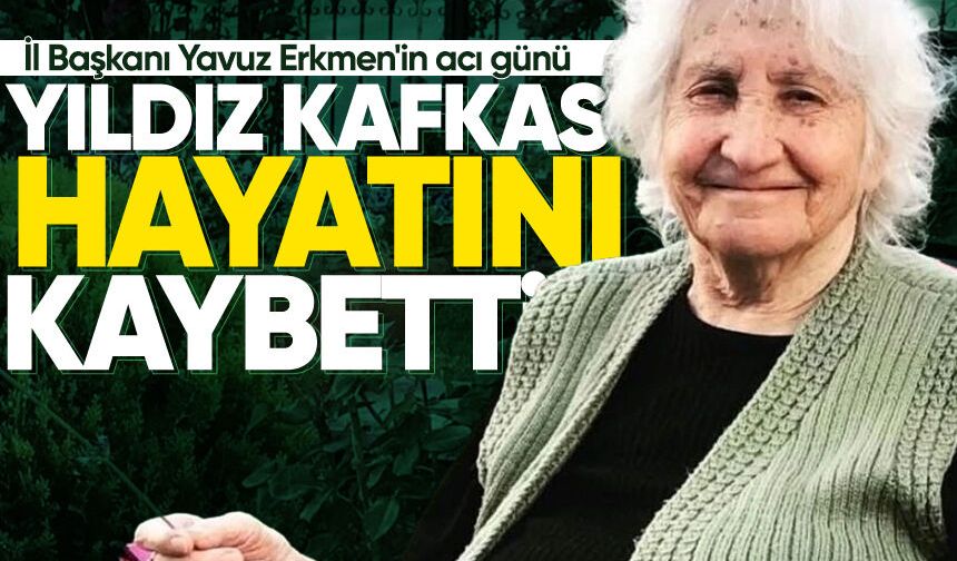 İl Başkanı Yavuz Erkmen'in acı günü: Yıldız Kafkas hayatını kaybetti