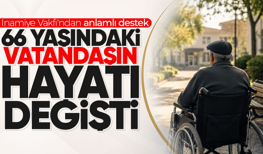 İnamiye Vakfı'ndan anlamlı destek: 66 yaşındaki vatandaşın hayatı değişti