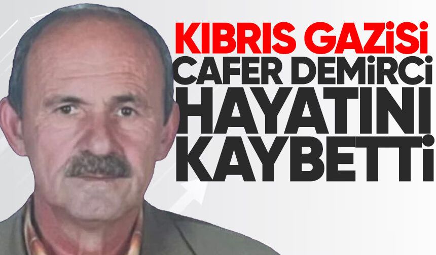 Kıbrıs Gazisi Cafer Demirci hayatını kaybetti
