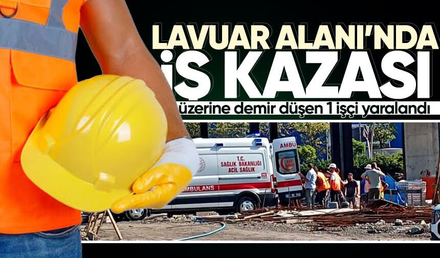 Lavuar alanında iş kazası: Üzerine demir düşen 1 işçi yaralandı