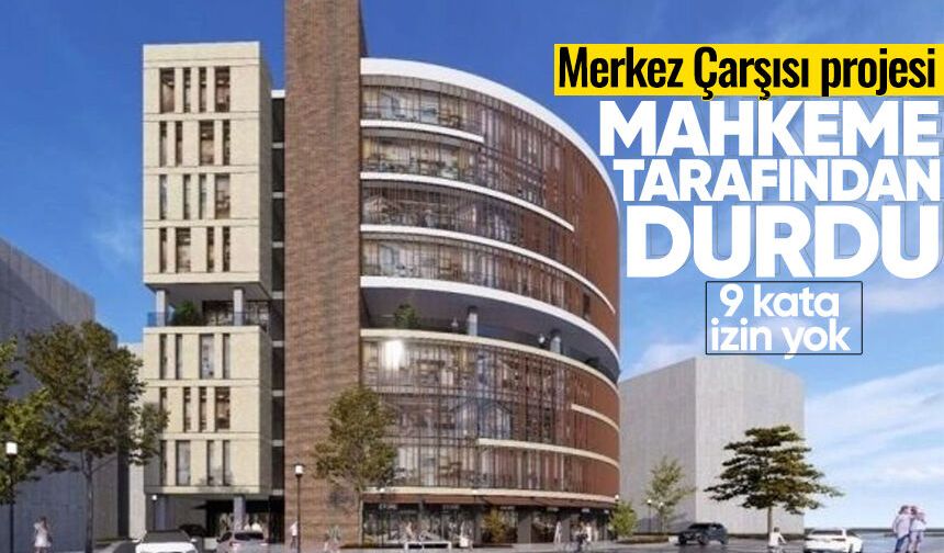 Mahkeme, Merkez Çarşısı projesini durdurdu