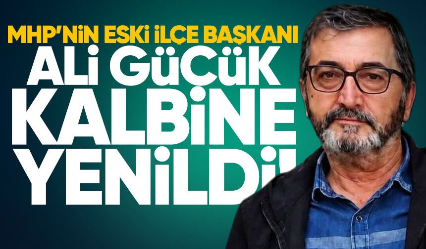MHP’nin eski İlçe Başkanı Ali Gücük kalbine yenildi
