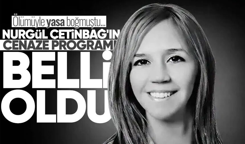 Nurgül Çetinbağ'ın cenaze programı belli oldu