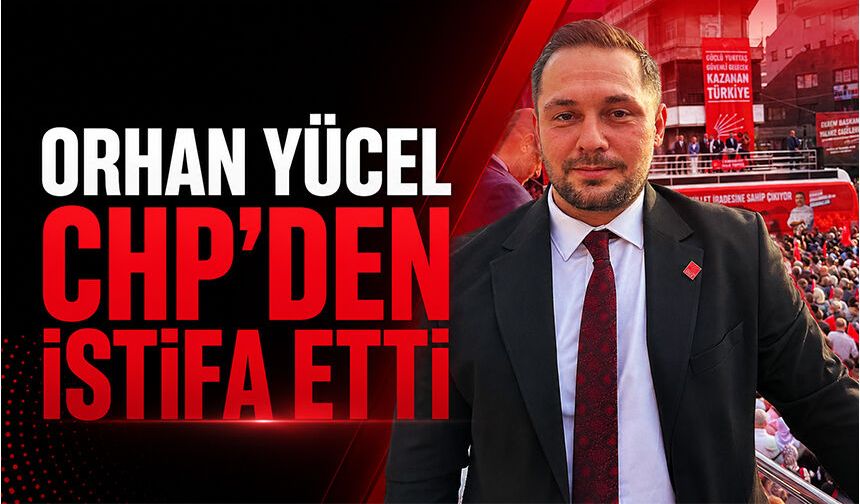 Orhan Yücel CHP'den istifa etti