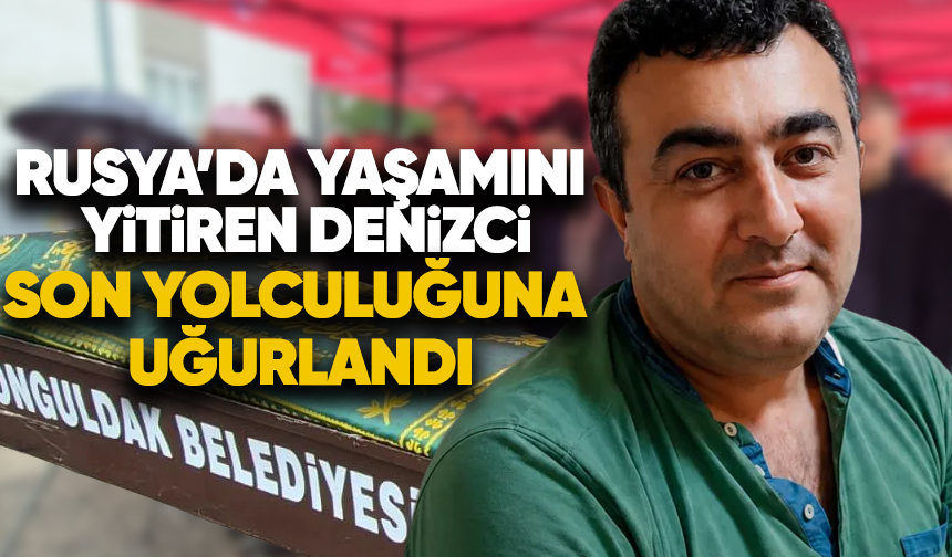 Rusya'da yaşamını yitiren denizci son yolculuğuna uğurlandı