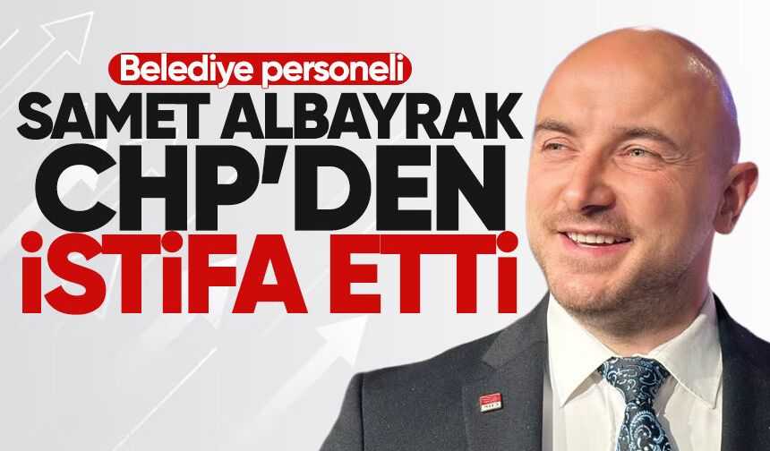 Samet Albayrak CHP'den istifa etti