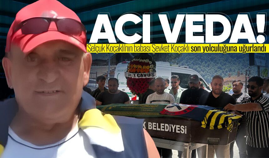 Selçuk Koçaklı'nın babası Şevket Koçaklı son yolculuğuna uğurlandı