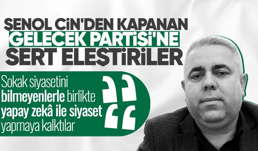 Şenol Cin'den kapanan Gelecek Partisi'ne sert eleştiriler: "Yapay zekâ ile siyaset yapmaya kalktılar"