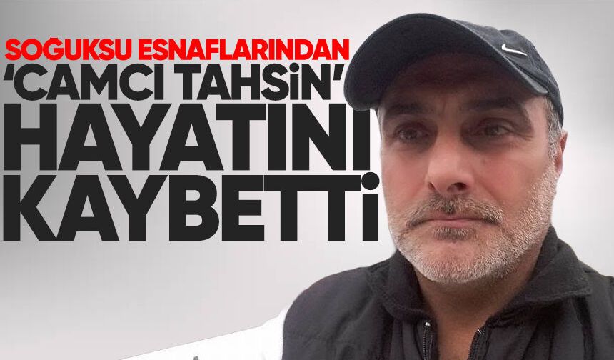 Soğuksu esnafı 'Camcı Tahsin' hayatını kaybetti