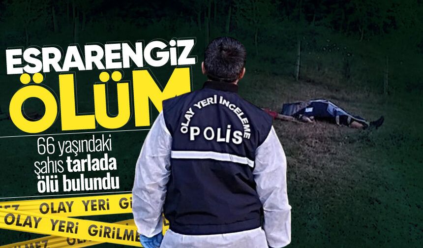 Tarlada esrarengiz ölüm! 66 yaşındaki şahıs ölü bulundu
