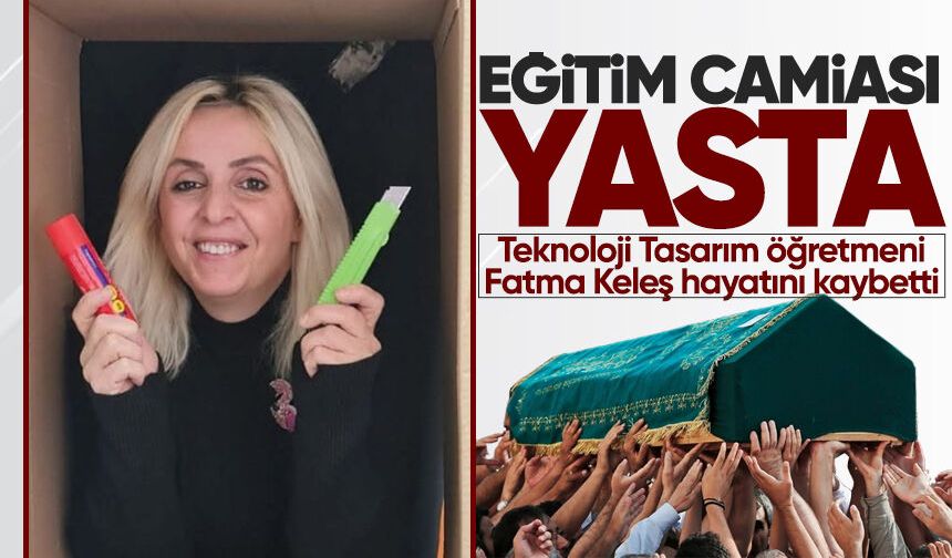 Teknoloji Tasarım öğretmeni Fatma Keleş hayatını kaybetti