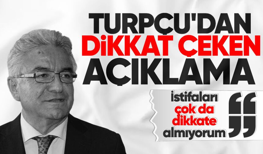 Turpçu'dan dikkat çeken açıklama: "İstifaları çok da dikkate almıyorum"