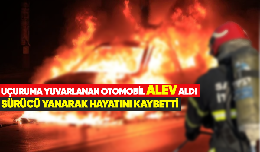 Uçuruma yuvarlanan otomobil alev aldı sürücü: yanarak hayatını kaybetti