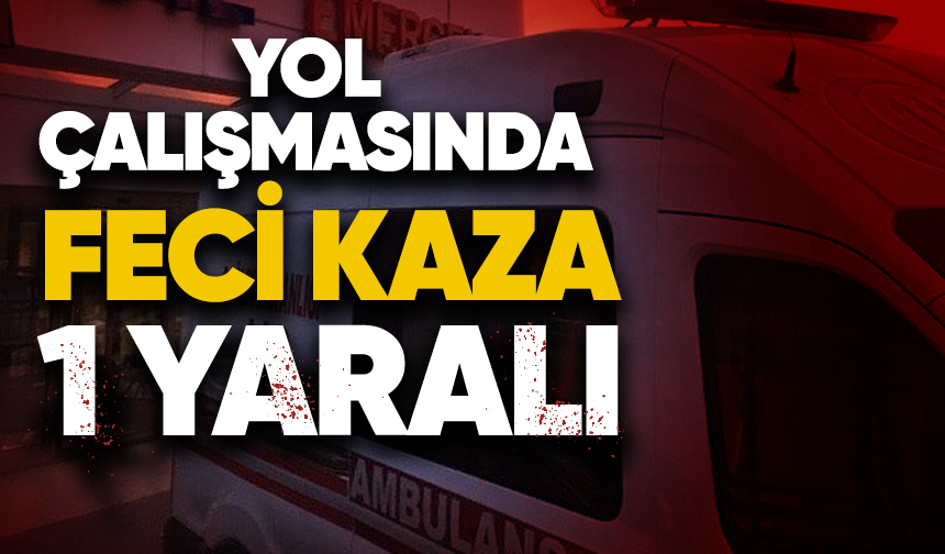 Yol çalışmasında feci kaza: 1 yaralı