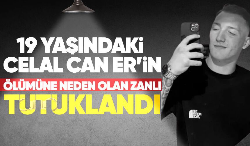 19 yaşındaki Celal Can Er'in ölümüne neden olan zanlı tutuklandı