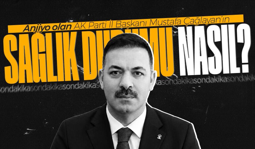 Anjiyo olan Mustafa Çağlayan'ın sağlık durumu nasıl?
