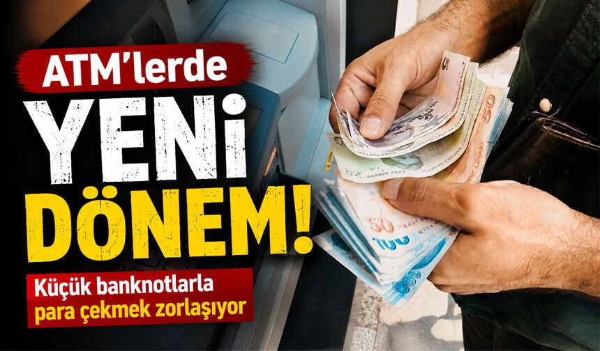 ATM’lerde yeni dönem: Küçük banknotlarla para çekmek zorlaşıyor