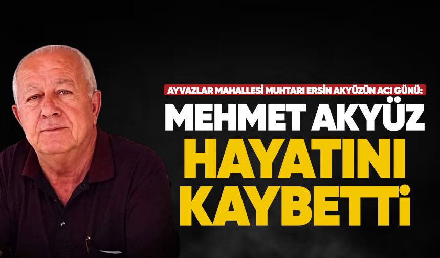 Ayvazlar Mahallesi Muhtarı Ersin Akyüz’ün acı günü: Mehmet Akyüz hayatını kaybetti