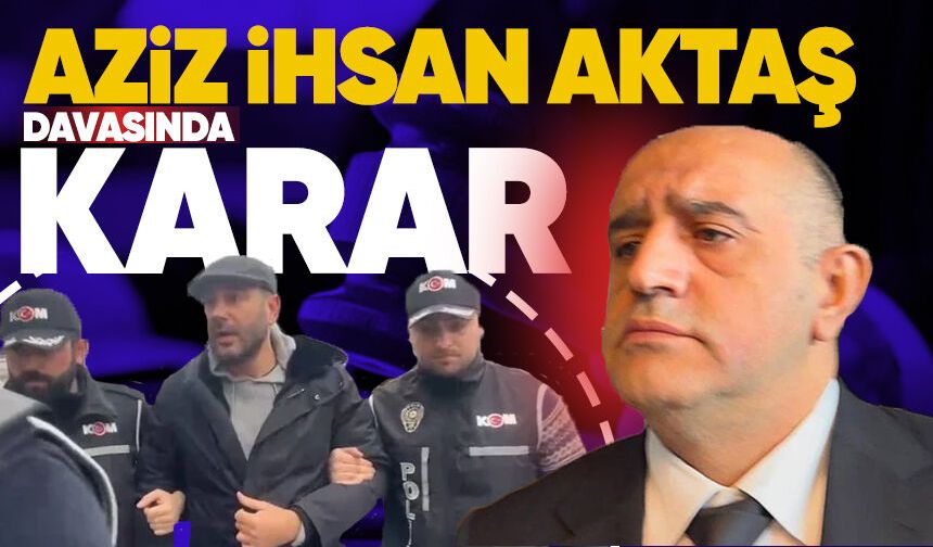 Aziz İhsan Aktaş davasında karar çıktı