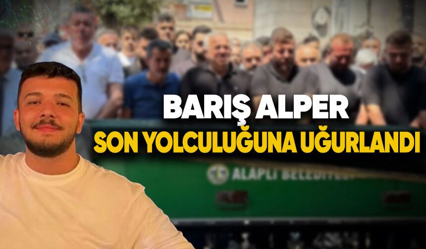 Barış Alper son yolculuğuna uğurlandı
