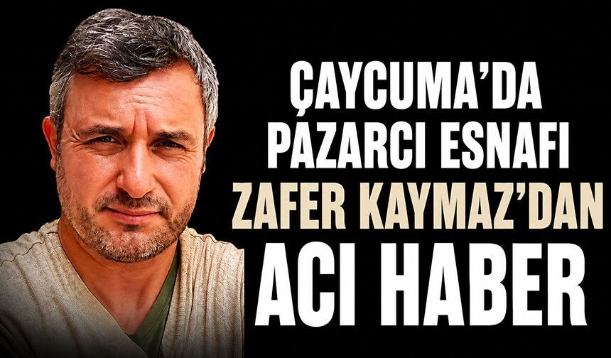 Çaycuma’da pazarcı esnafı Zafer Kaymaz’dan acı haber