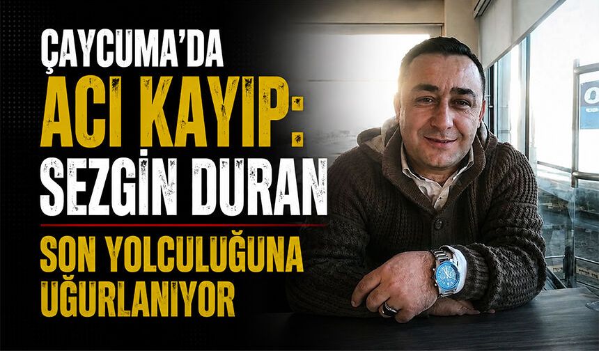 Çaycuma'da acı kayıp: Sezgin Duran son yolculuğuna uğurlanıyor