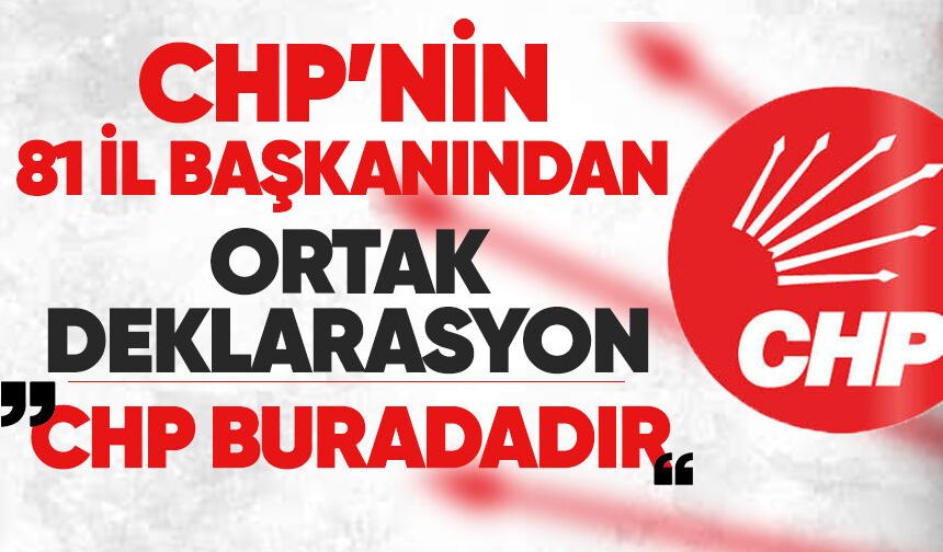 CHP’nin 81 il başkanından ortak deklarasyon: “CHP buradadır”